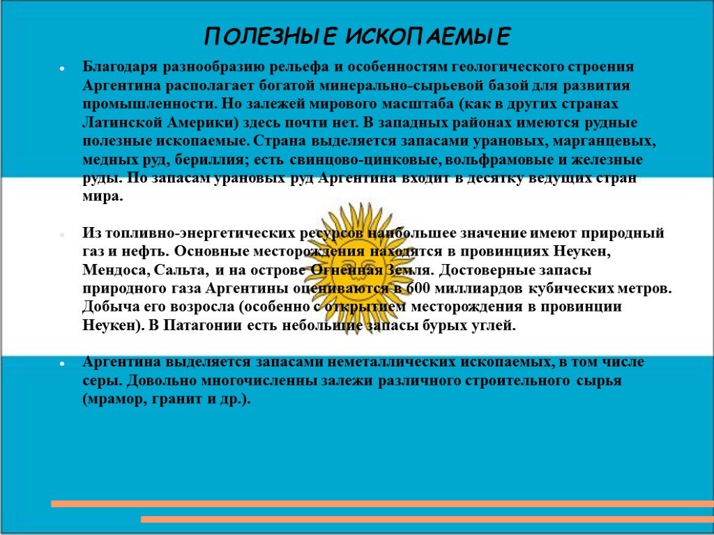 ПОЛЕЗНЫЕ ИСКОПАЕМЫЕ Благодаря разнообразию рельефа и особенностям геологического строения Аргентина располагает богатой минерально-сырьевой базой